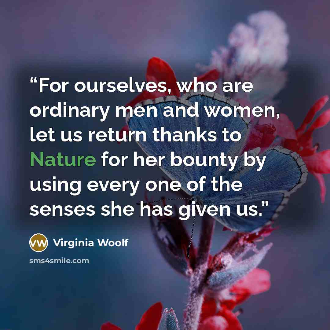“For ourselves, who are ordinary men and women, let us return thanks to Nature for her bounty by using every one of the senses she has given us.” quote by Virginia Woolf