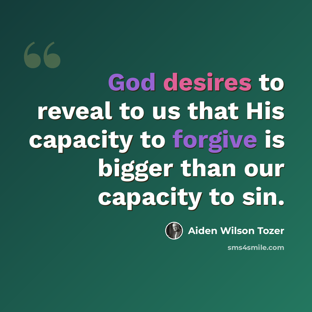 “God desires to reveal to us that His capacity to forgive is bigger than our capacity to sin.” quote by Aiden Wilson Tozer