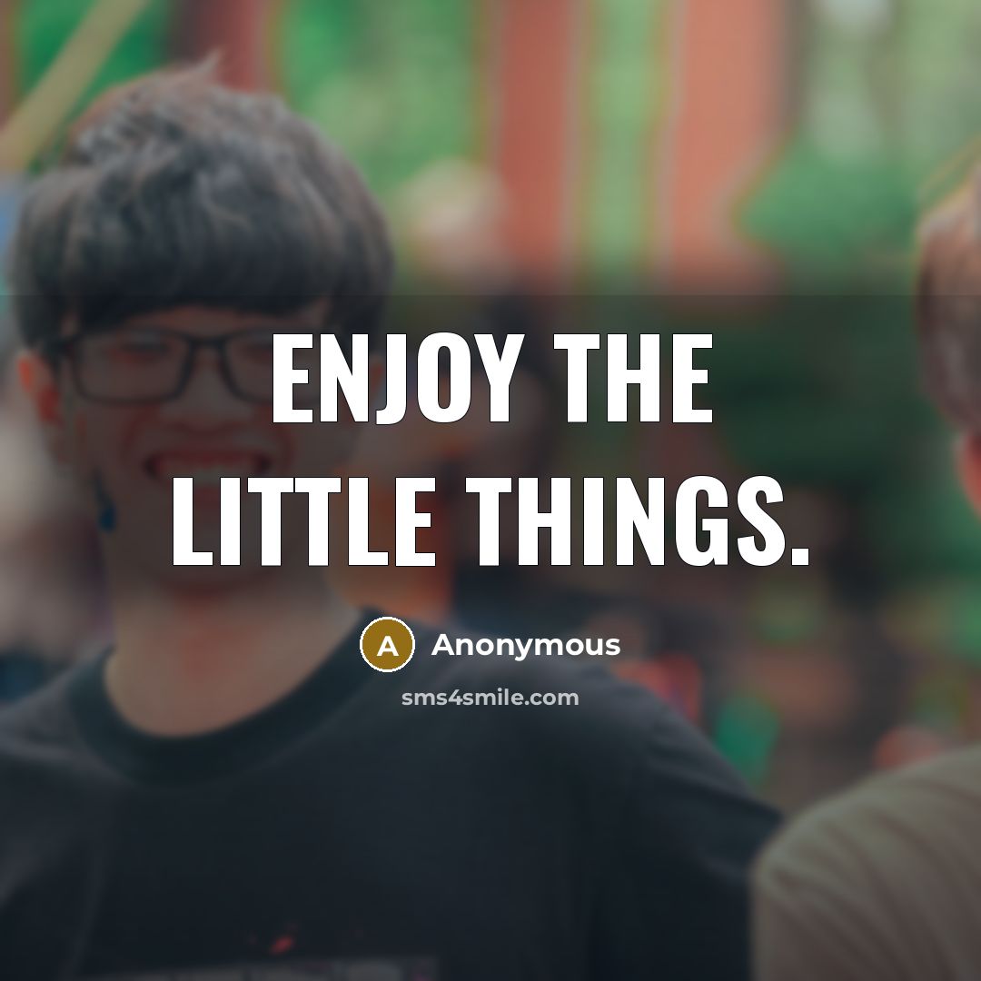 “Enjoy the little things.” quote by Anonymous