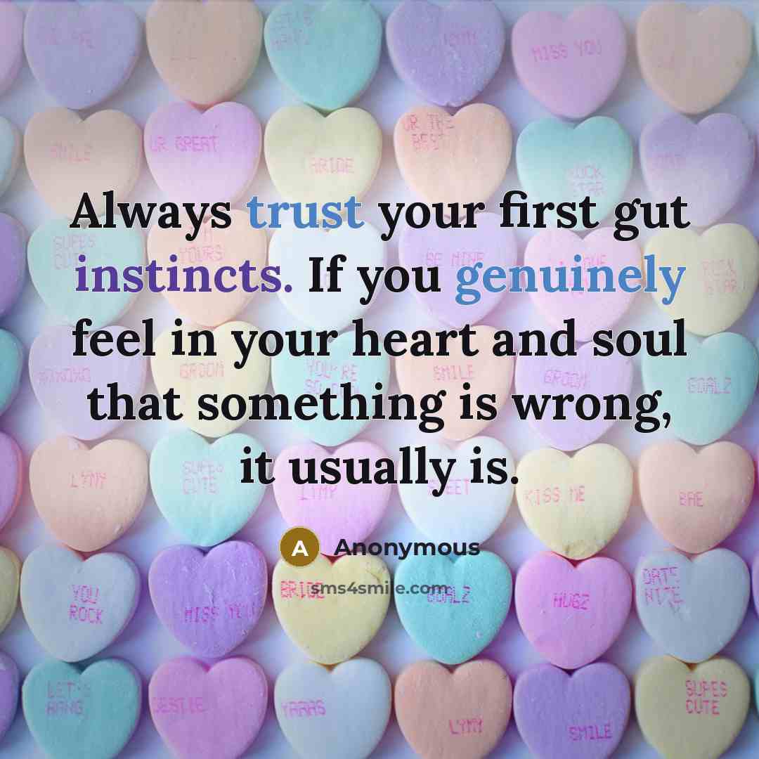 “Always trust your first gut instincts. If you genuinely feel in your heart and soul that something is wrong, it usually is.” quote by Anonymous