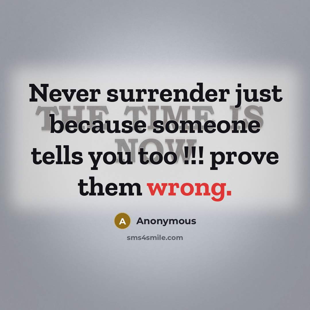“Never surrender just because someone tells you too !!! prove them wrong.” quote by Anonymous