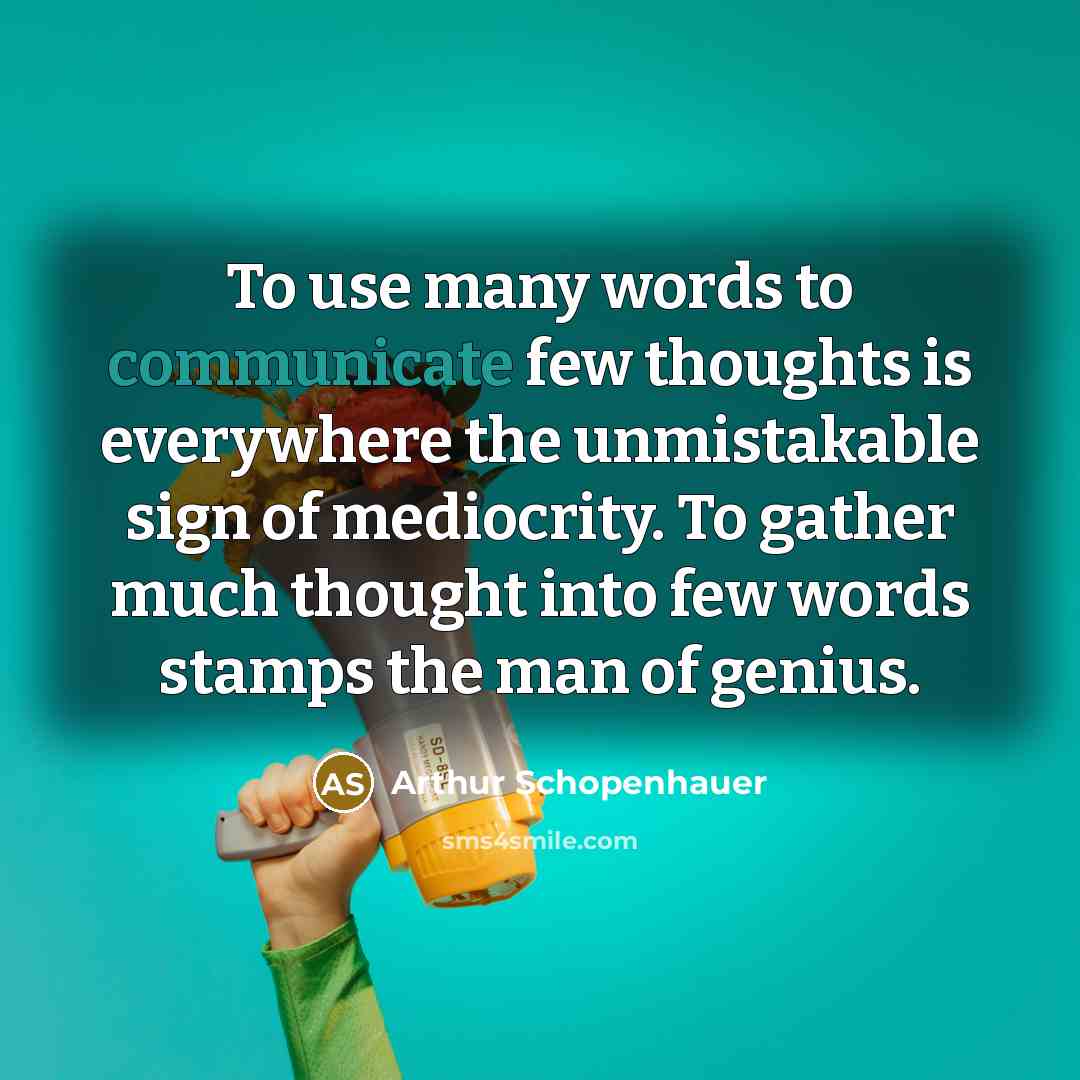 “To use many words to communicate few thoughts is everywhere the unmistakable sign of mediocrity. To gather much thought into few words stamps the man of genius.” quote by Arthur Schopenhauer