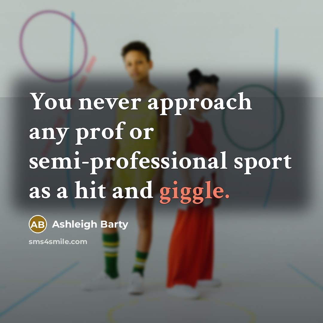 “You never approach any prof or semi-professional sport as a hit and giggle.” quote by Ashleigh Barty