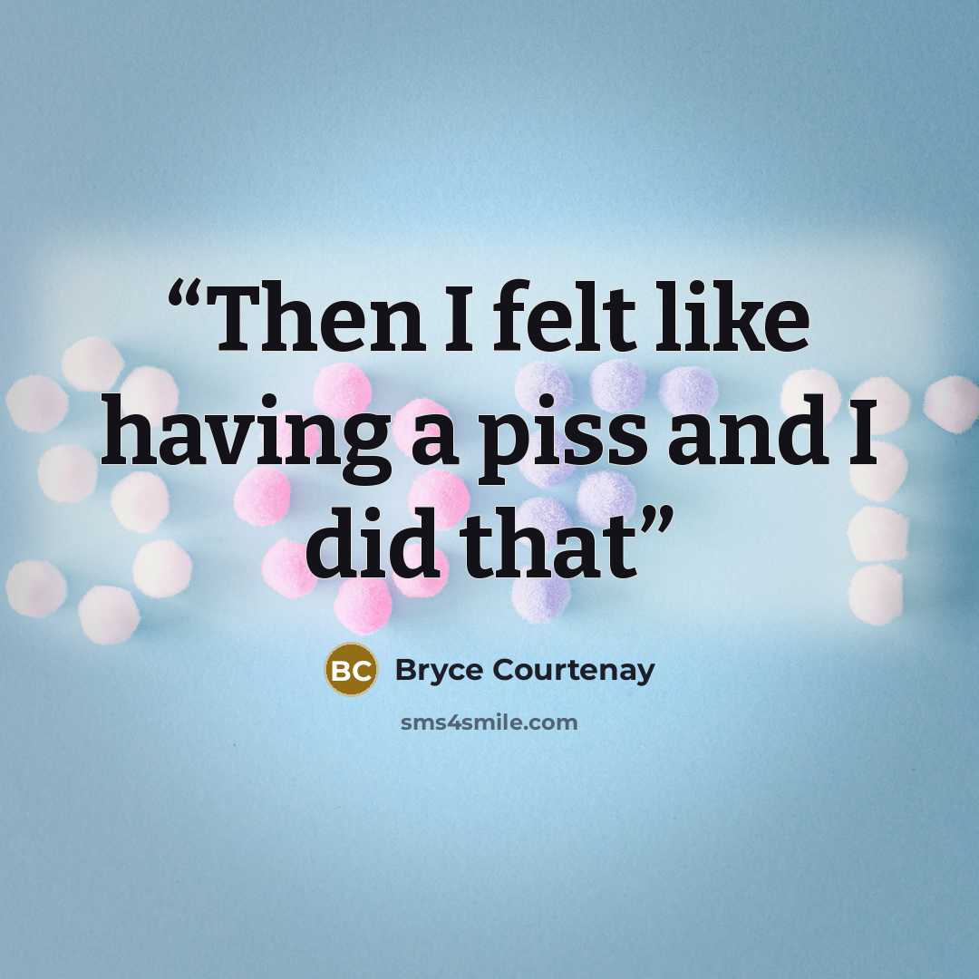 “Then I felt like having a piss and I did that” quote by Bryce Courtenay