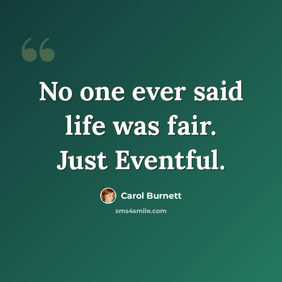 “No one ever said life was fair. Just Eventful.” quote by Carol Burnett