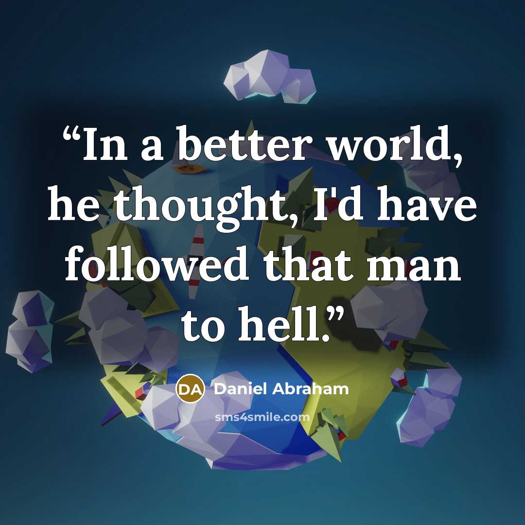 “In a better world, he thought, I'd have followed that man to hell.” quote by Daniel Abraham