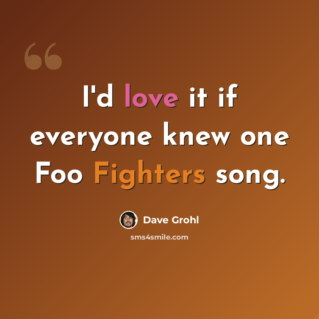 “I'd love it if everyone knew one Foo Fighters song.” quote by Dave Grohl