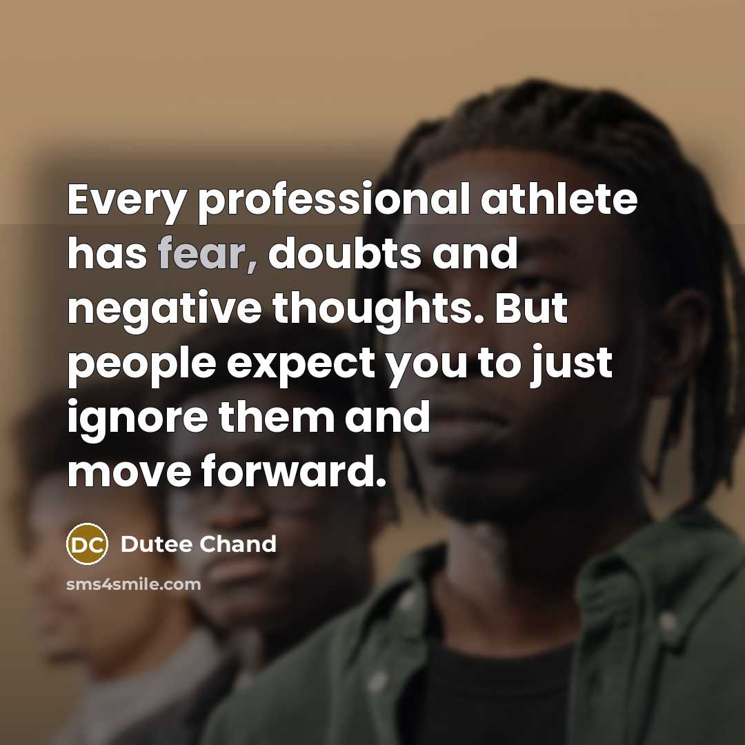 “Every professional athlete has fear, doubts and negative thoughts. But people expect you to just ignore them and move forward.” quote by Dutee Chand