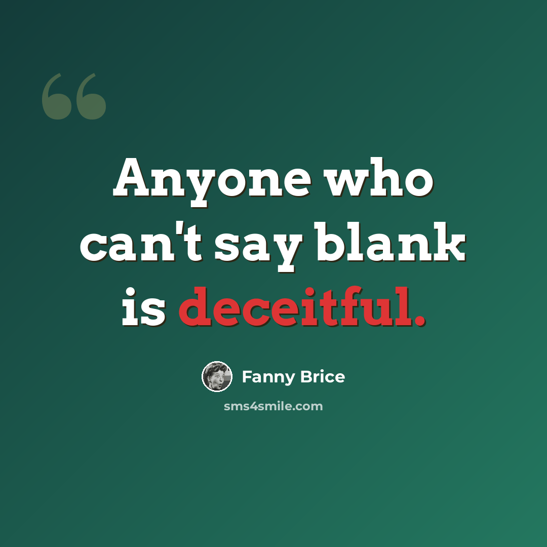 “Anyone who can't say blank is deceitful.” quote by Fanny Brice