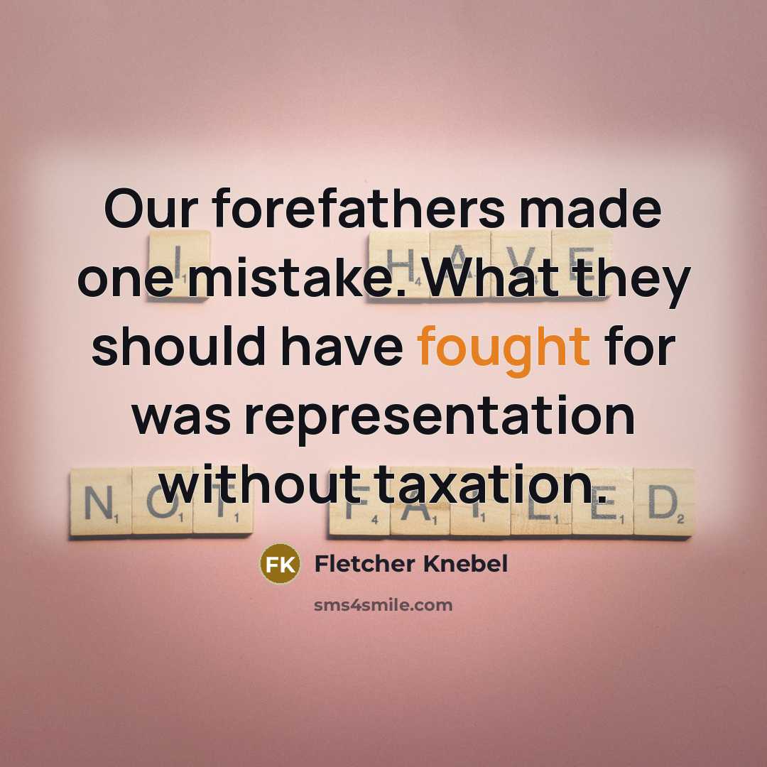 “Our forefathers made one mistake. What they should have fought for was representation without taxation.” quote by Fletcher Knebel