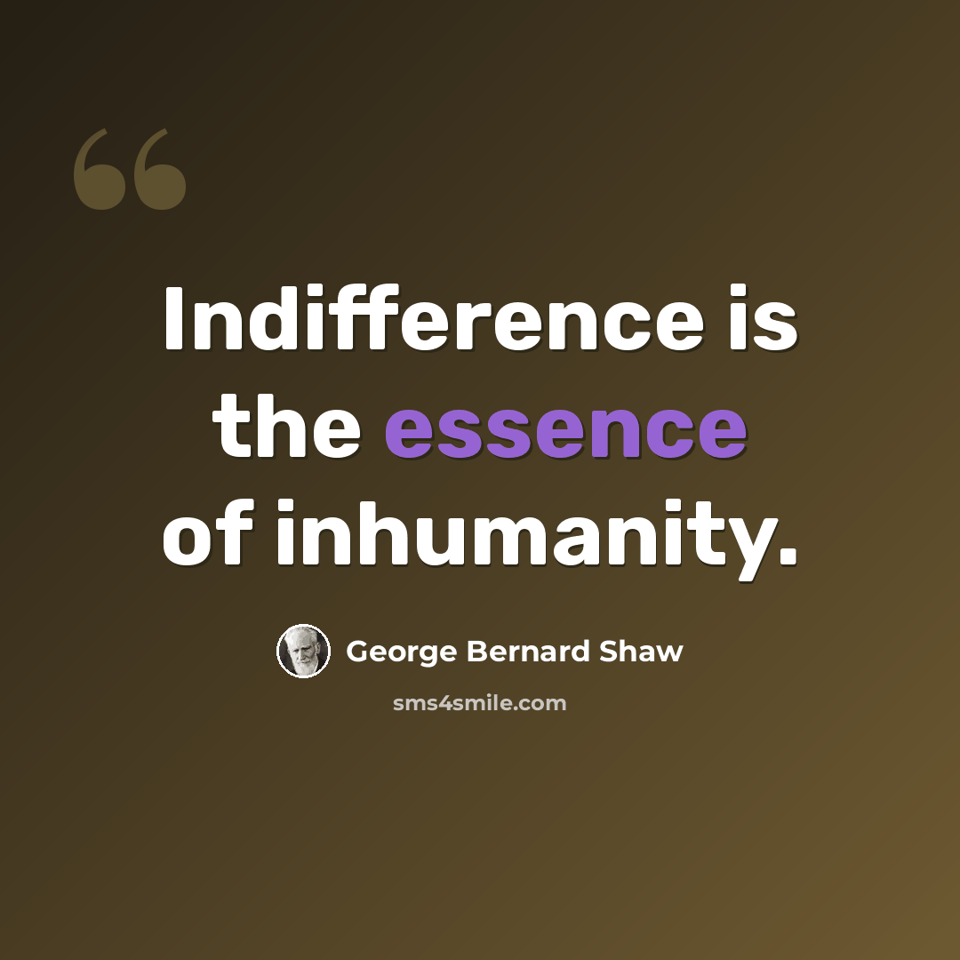 “Indifference is the essence of inhumanity.” quote by George Bernard Shaw