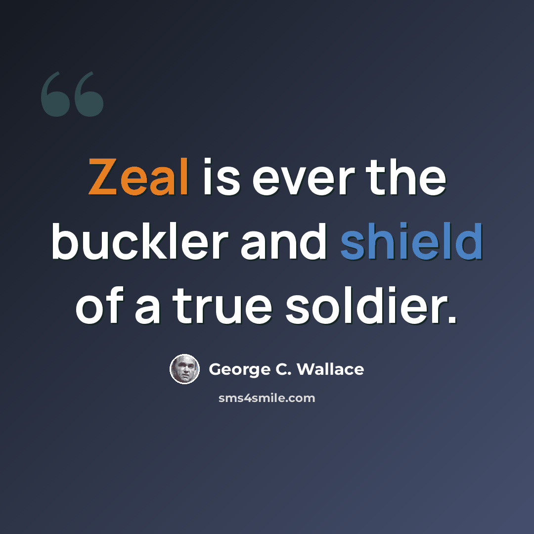 “Zeal is ever the buckler and shield of a true soldier.” quote by George C. Wallace