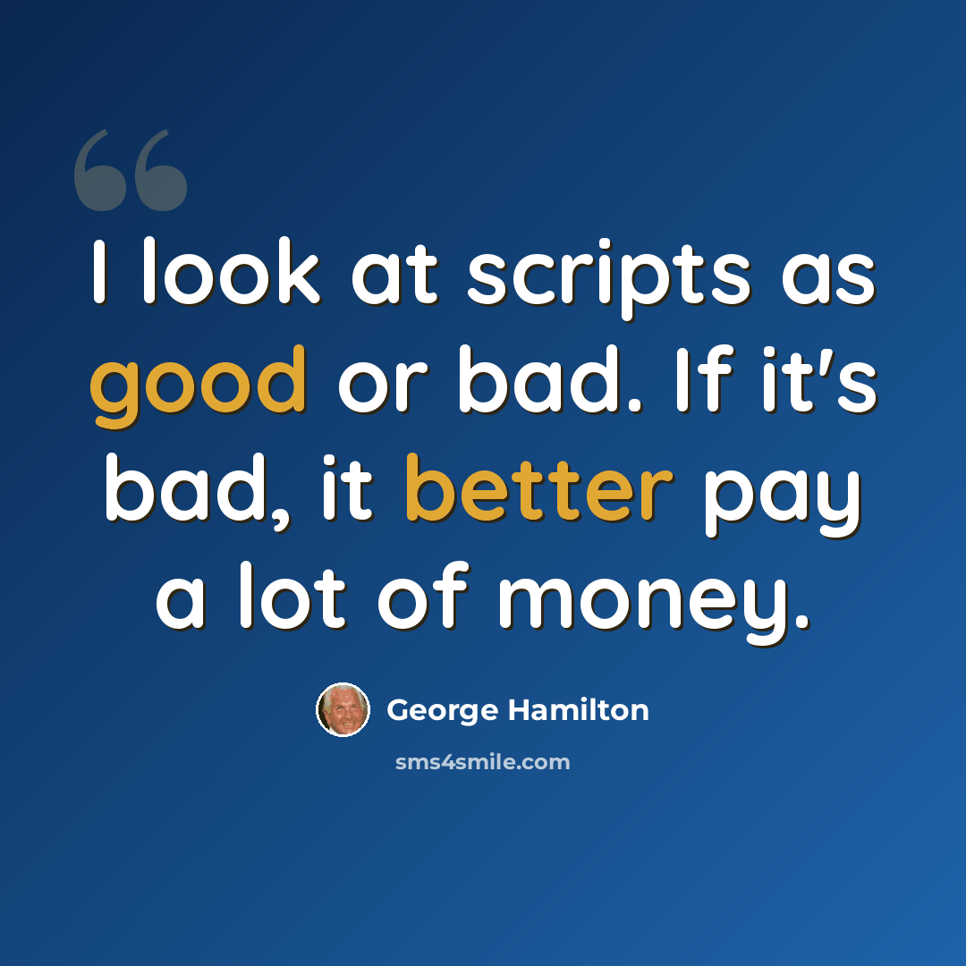 “I look at scripts as good or bad. If it's bad, it better pay a lot of money.” quote by George Hamilton
