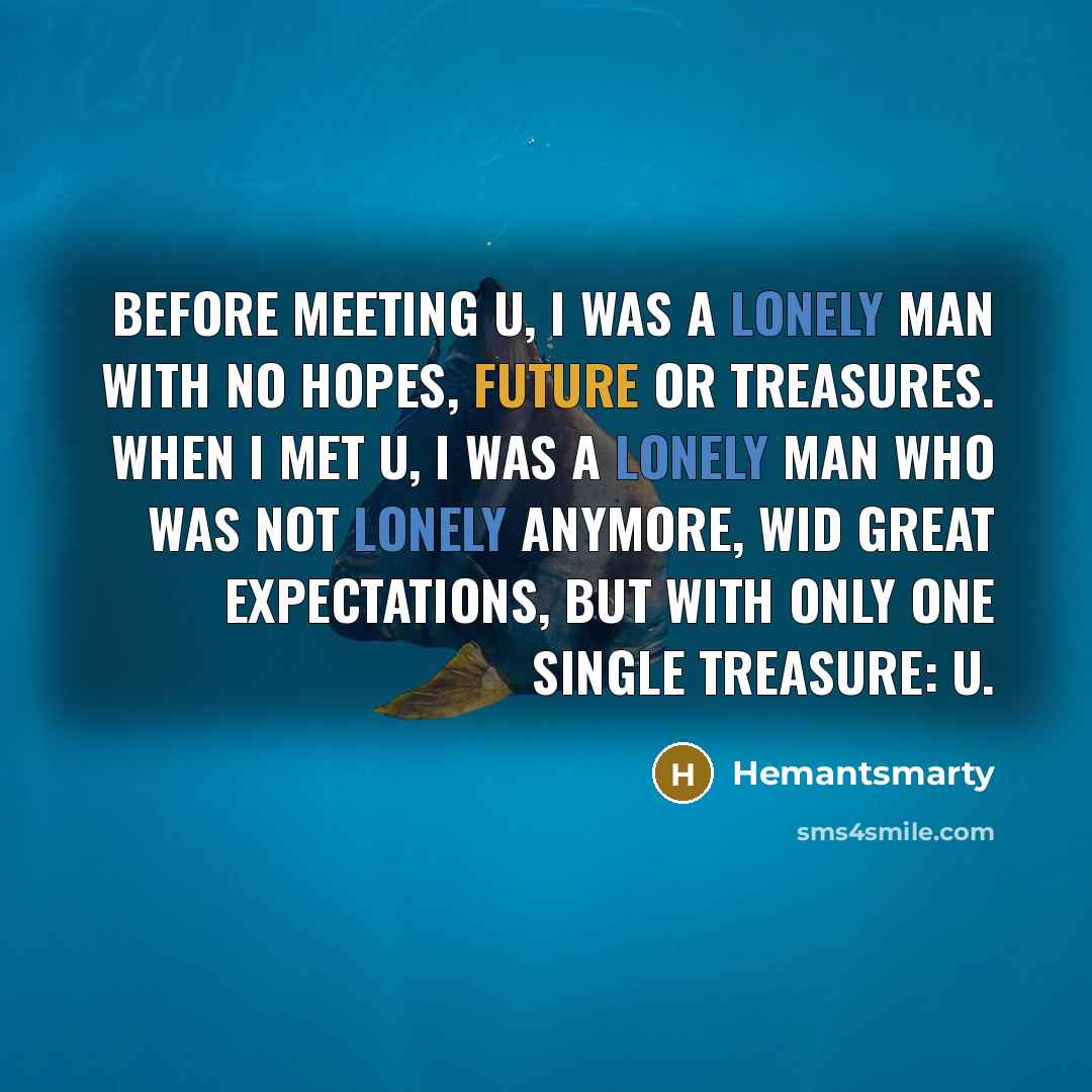 “Before meeting u, I was a lonely man with no hopes, future or treasures. When I met u, I was a lonely man who was not lonely anymore, wid great expectations, but with only one single treasure: u.” quote by Hemantsmarty