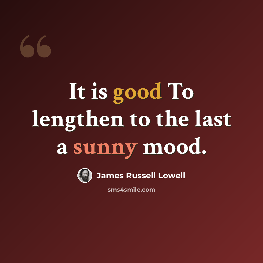 “It is good To lengthen to the last a sunny mood.” quote by James Russell Lowell