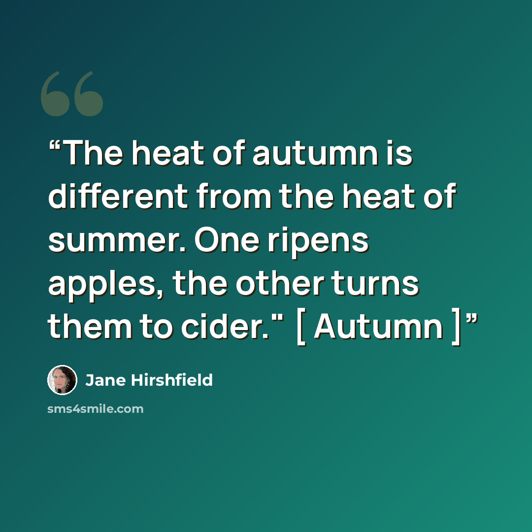 “The heat of autumn is different from the heat of summer. One ripens apples, the other turns them to cider." [ Autumn ]” quote by Jane Hirshfield