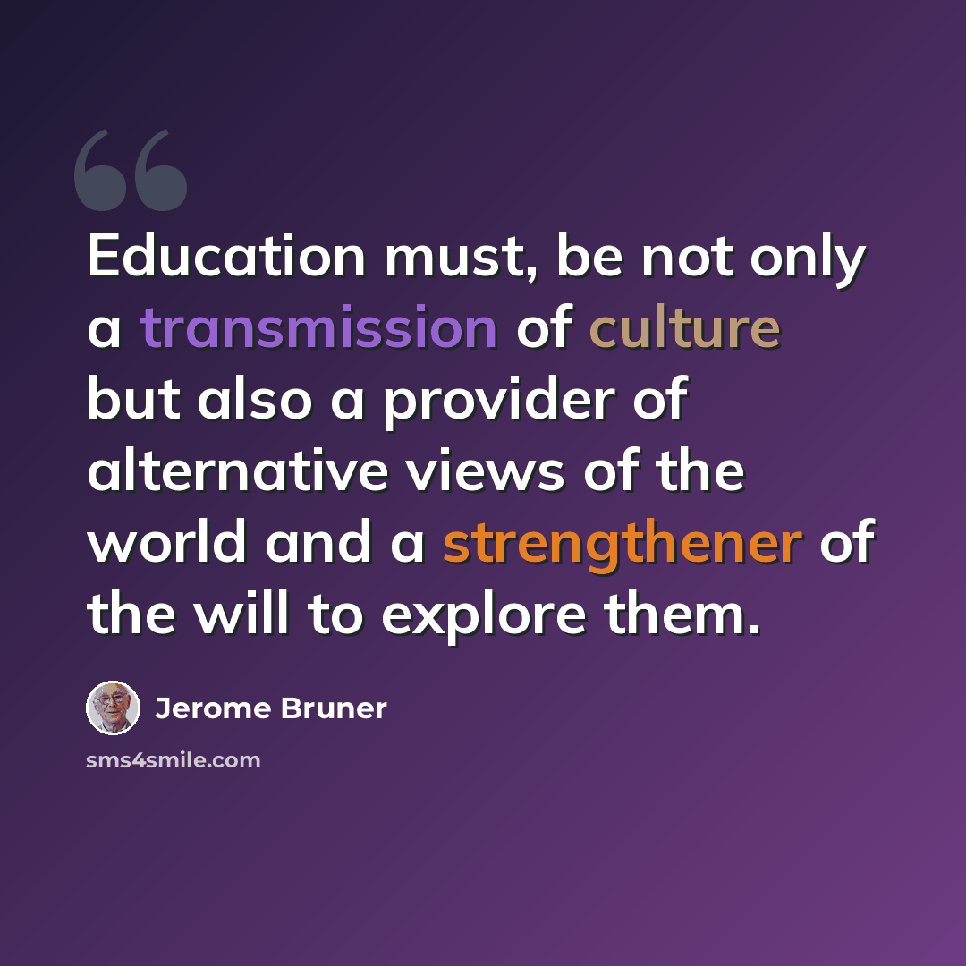 “Education must, be not only a transmission of culture but also a provider of alternative views of the world and a strengthener of the will to explore them.” quote by Jerome Bruner