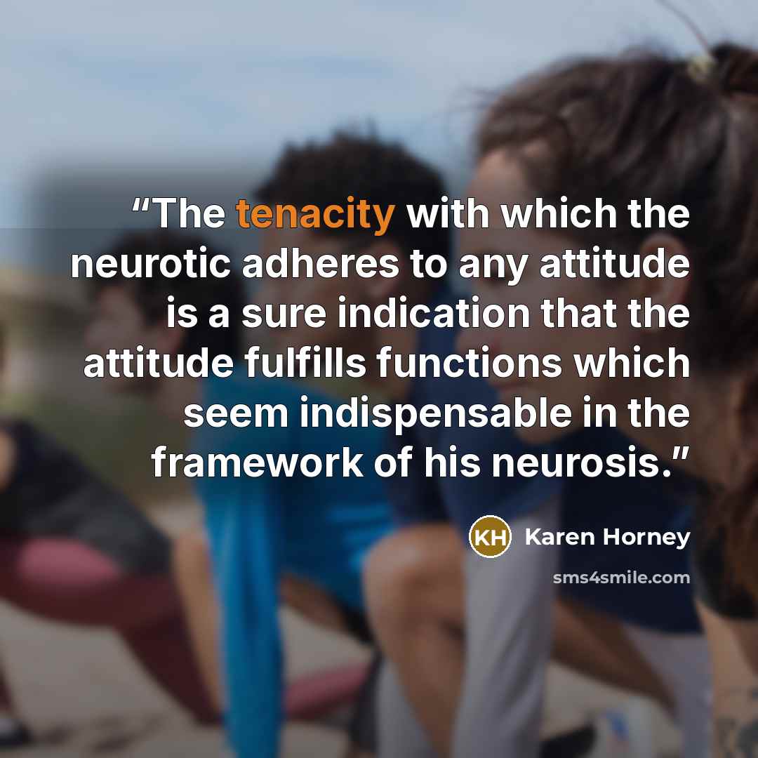 “The tenacity with which the neurotic adheres to any attitude is a sure indication that the attitude fulfills functions which seem indispensable in the framework of his neurosis.” quote by Karen Horney