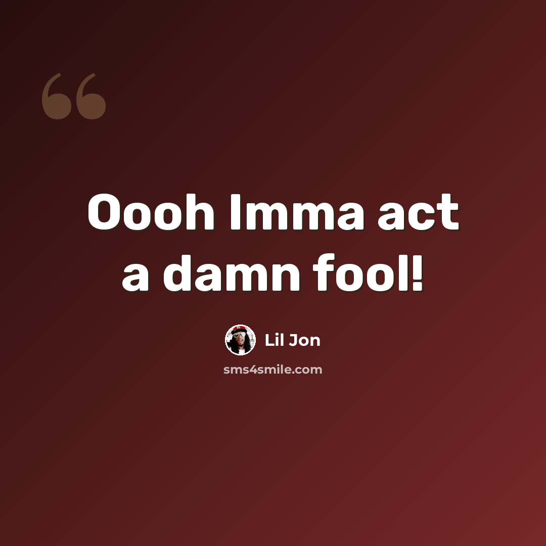 “Oooh Imma act a damn fool!” quote by Lil Jon