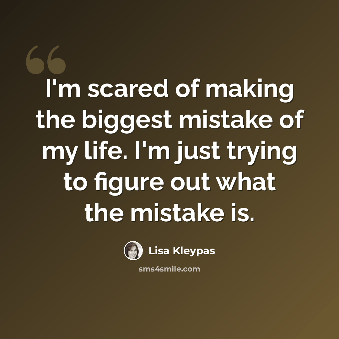 “I'm scared of making the biggest mistake of my life. I'm just trying to figure out what the mistake is.” quote by Lisa Kleypas
