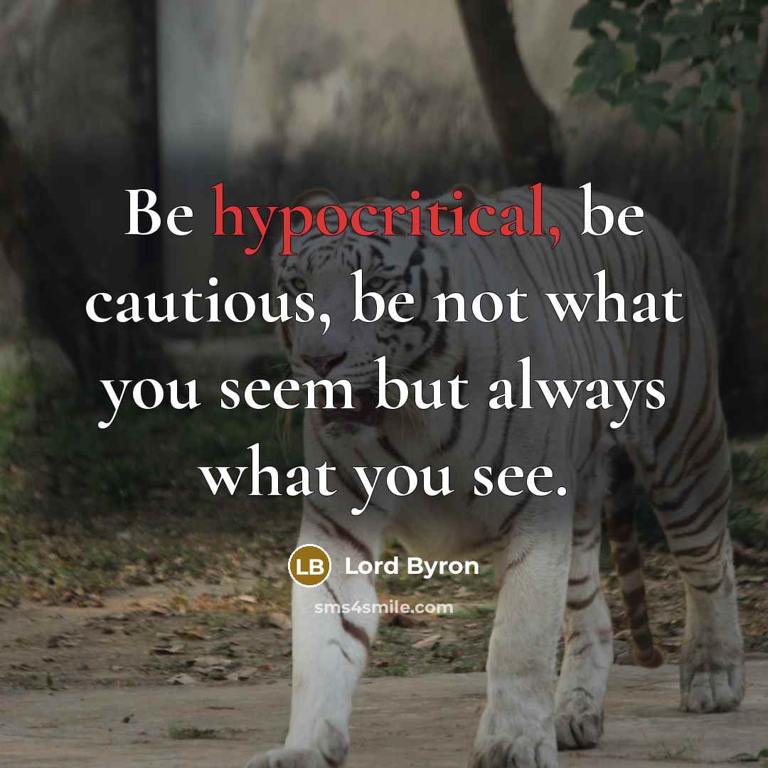 “Be hypocritical, be cautious, be not what you seem but always what you see.” quote by Lord Byron