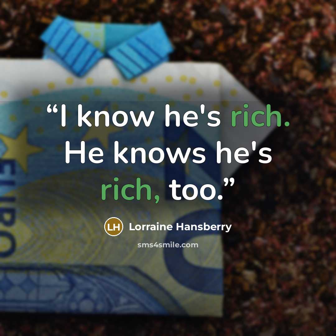 “I know he's rich. He knows he's rich, too.” quote by Lorraine Hansberry