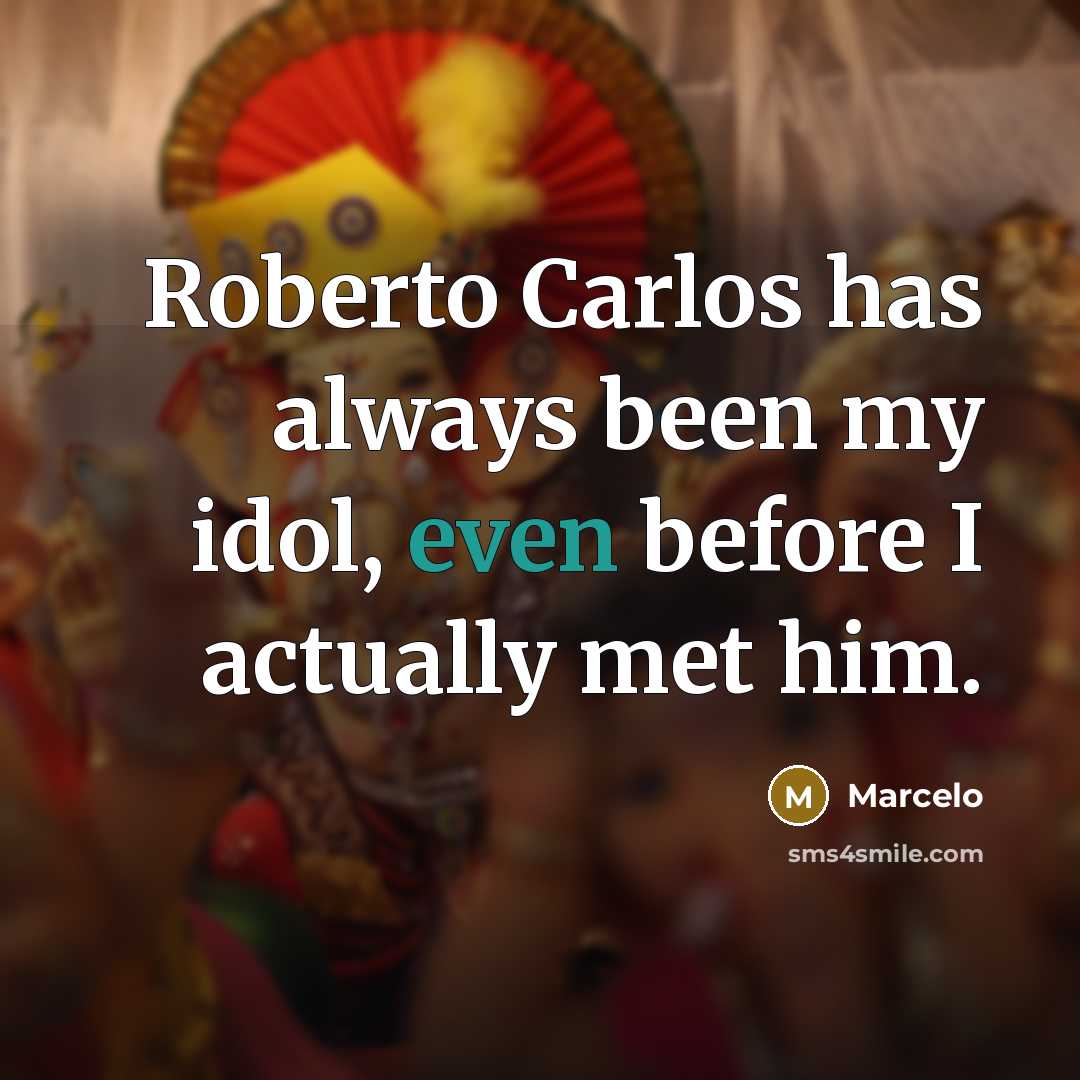“Roberto Carlos has always been my idol, even before I actually met him.” quote by Marcelo