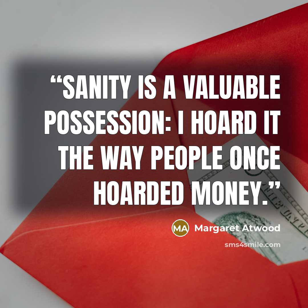 “Sanity is a valuable possession: I hoard it the way people once hoarded money.” quote by Margaret Atwood
