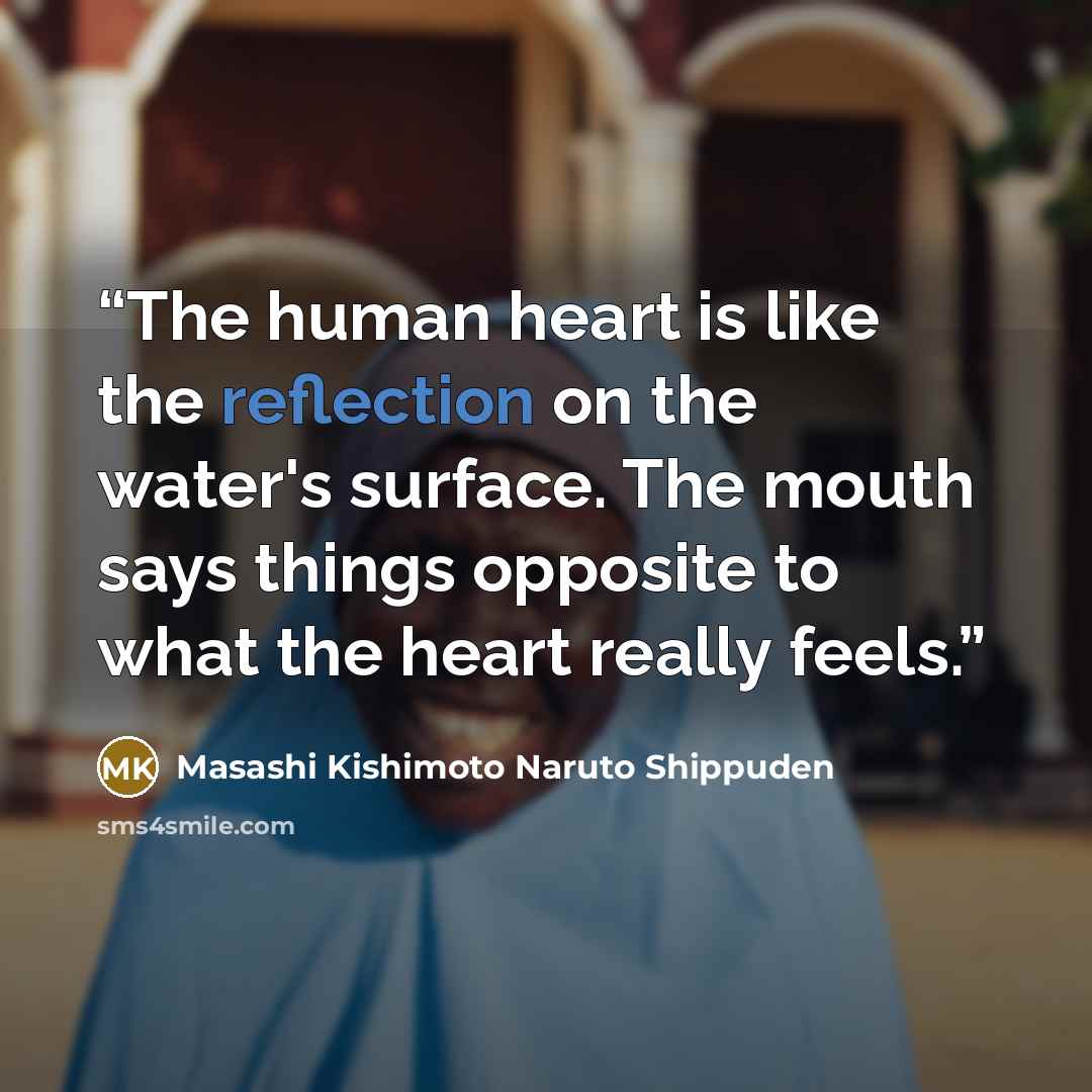 “The human heart is like the reflection on the water's surface. The mouth says things opposite to what the heart really feels.” quote by Masashi Kishimoto Naruto Shippuden