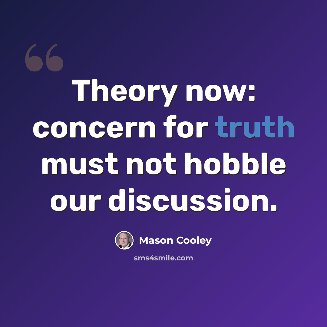 “Theory now: concern for truth must not hobble our discussion.” quote by Mason Cooley