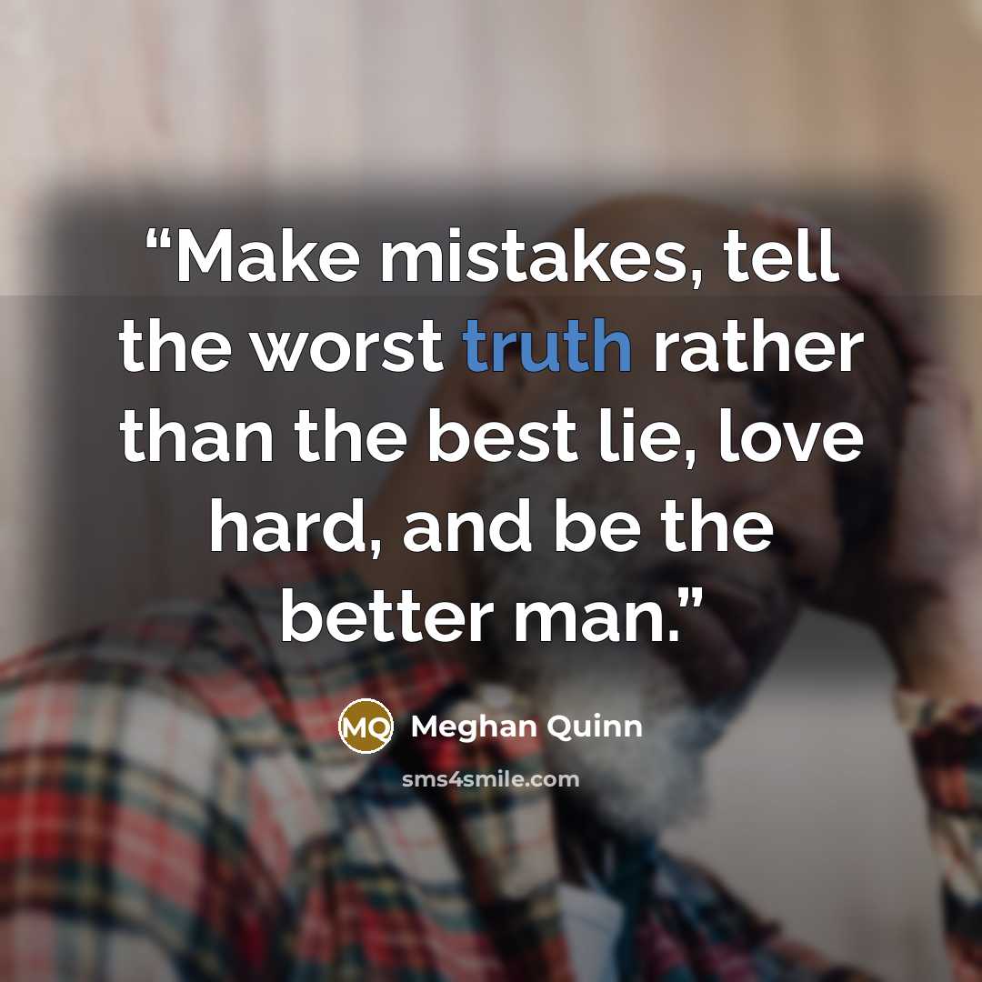 “Make mistakes, tell the worst truth rather than the best lie, love hard, and be the better man.” quote by Meghan Quinn
