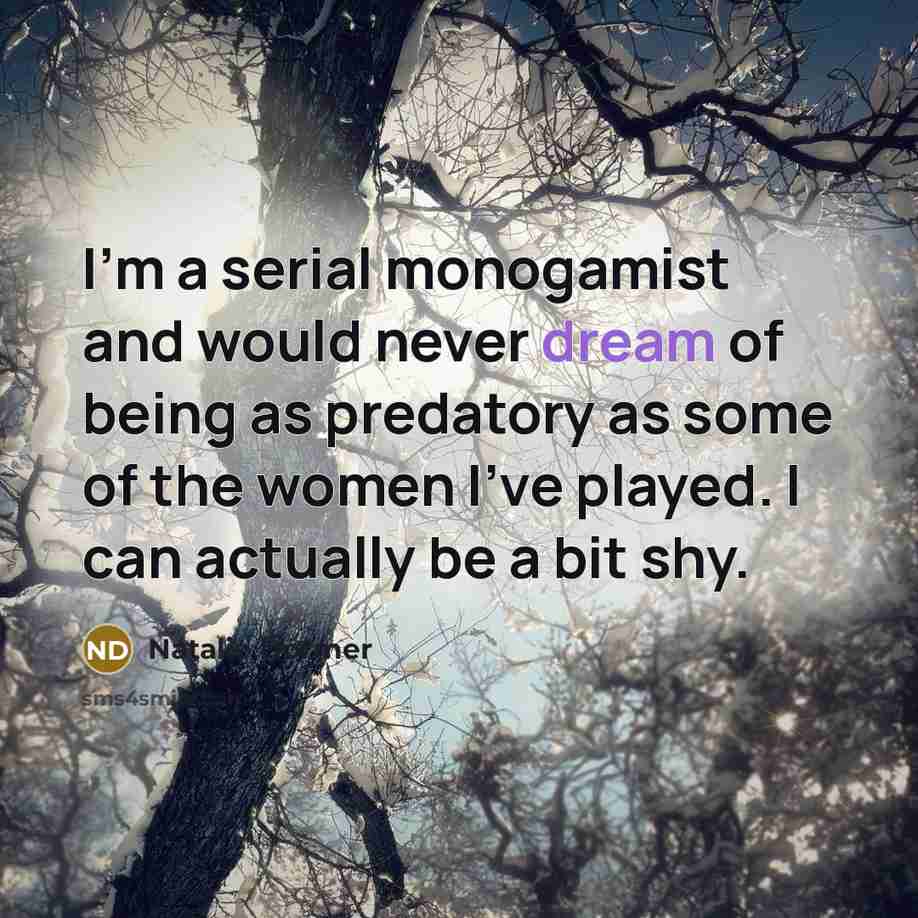 “I'm a serial monogamist and would never dream of being as predatory as some of the women I've played. I can actually be a bit shy.” quote by Natalie Dormer