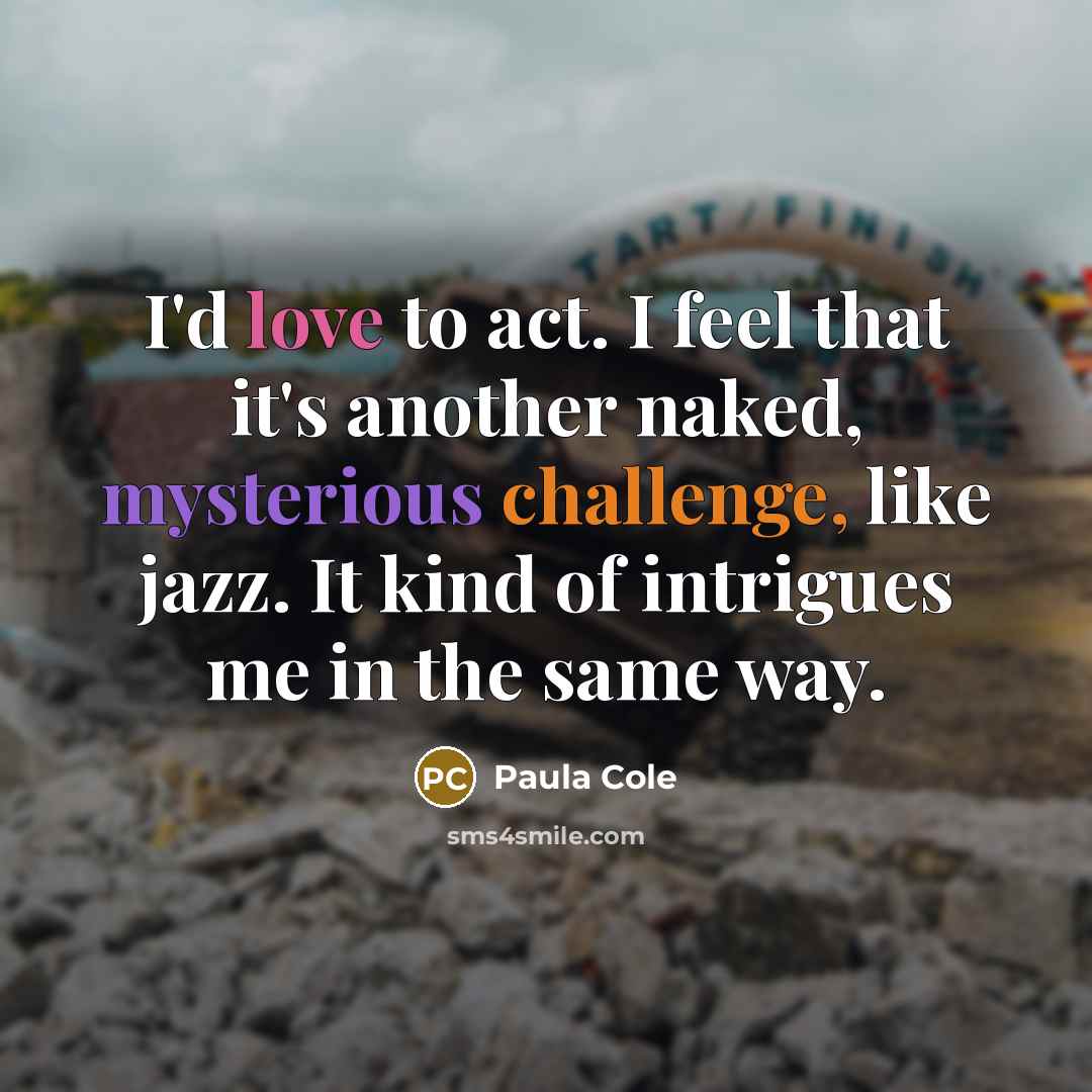 “I'd love to act. I feel that it's another naked, mysterious challenge, like jazz. It kind of intrigues me in the same way.” quote by Paula Cole