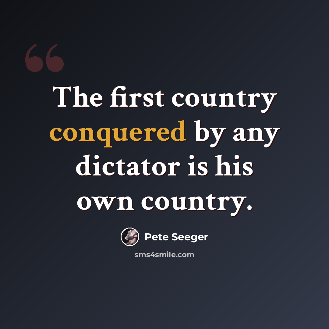 “The first country conquered by any dictator is his own country.” quote by Pete Seeger