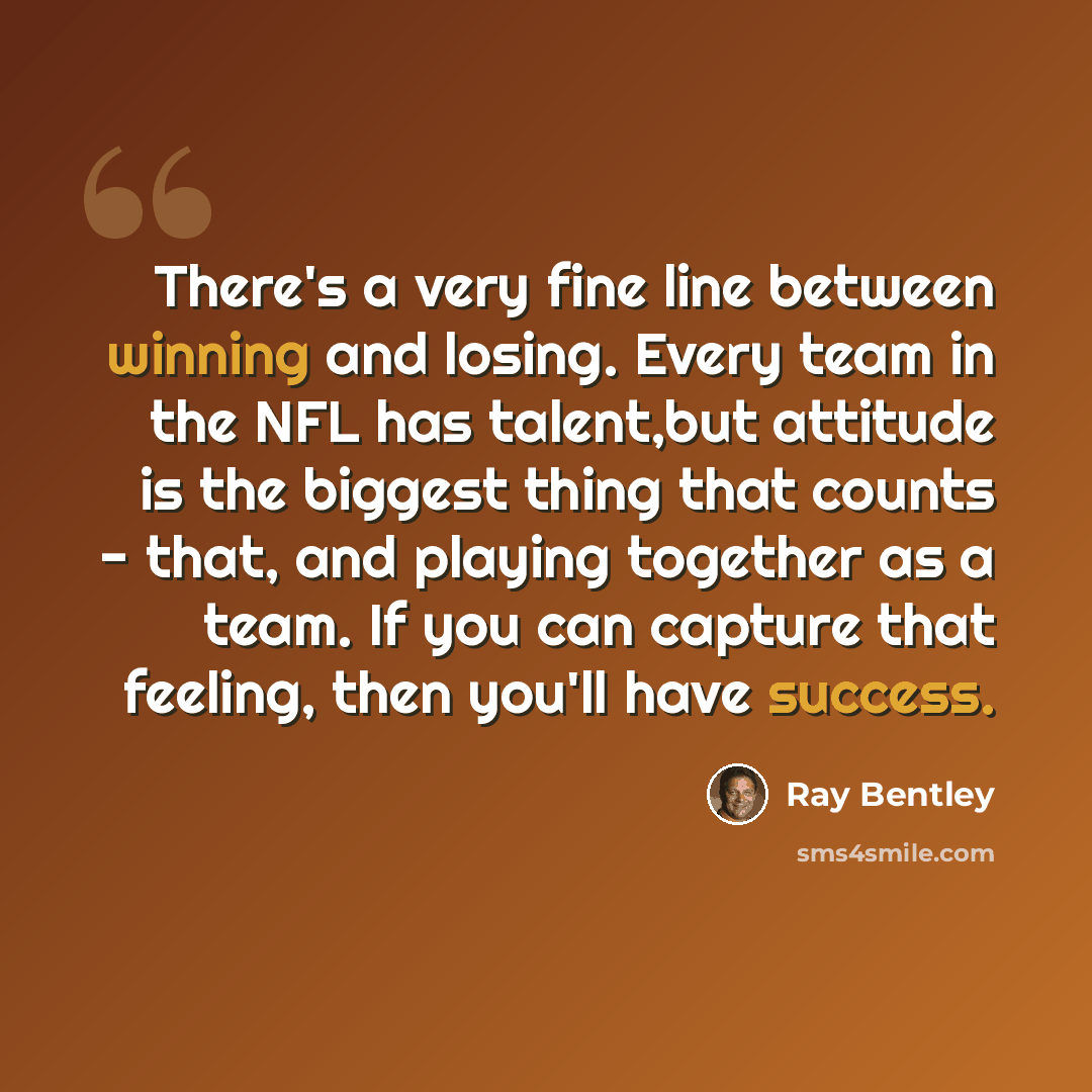 “There's a very fine line between winning and losing. Every team in the NFL has talent,but attitude is the biggest thing that counts - that, and playing together as a team. If you can capture that feeling, then you'll have success.” quote by Ray Bentley