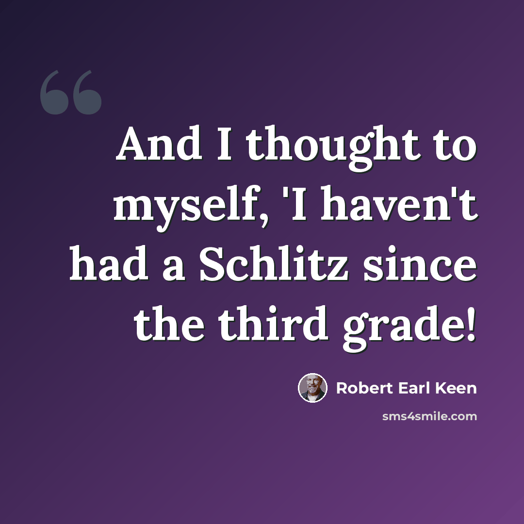 “And I thought to myself, 'I haven't had a Schlitz since the third grade!” quote by Robert Earl Keen