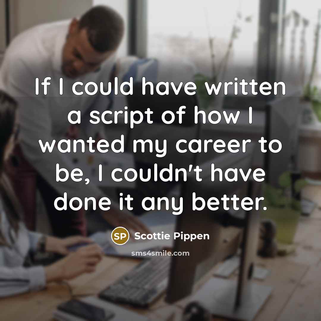 “If I could have written a script of how I wanted my career to be, I couldn't have done it any better.” quote by Scottie Pippen