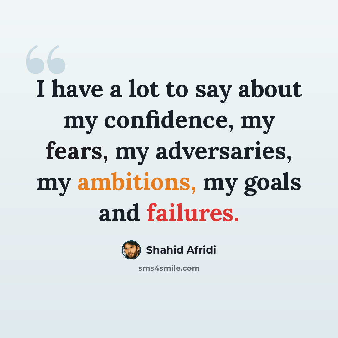 “I have a lot to say about my confidence, my fears, my adversaries, my ambitions, my goals and failures.” quote by Shahid Afridi