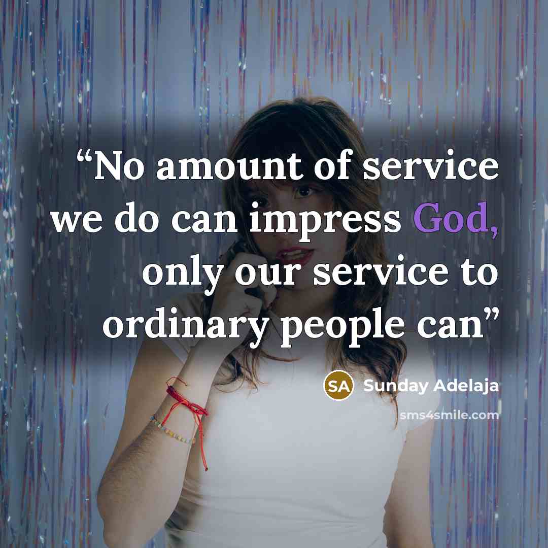 “No amount of service we do can impress God, only our service to ordinary people can” quote by Sunday Adelaja