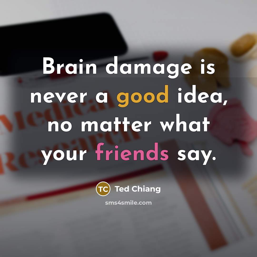 “Brain damage is never a good idea, no matter what your friends say.” quote by Ted Chiang