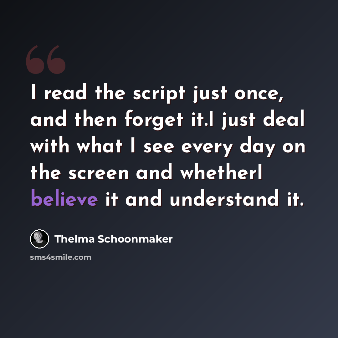 “I read the script just once, and then forget it.I just deal with what I see every day on the screen and whetherI believe it and understand it.” quote by Thelma Schoonmaker
