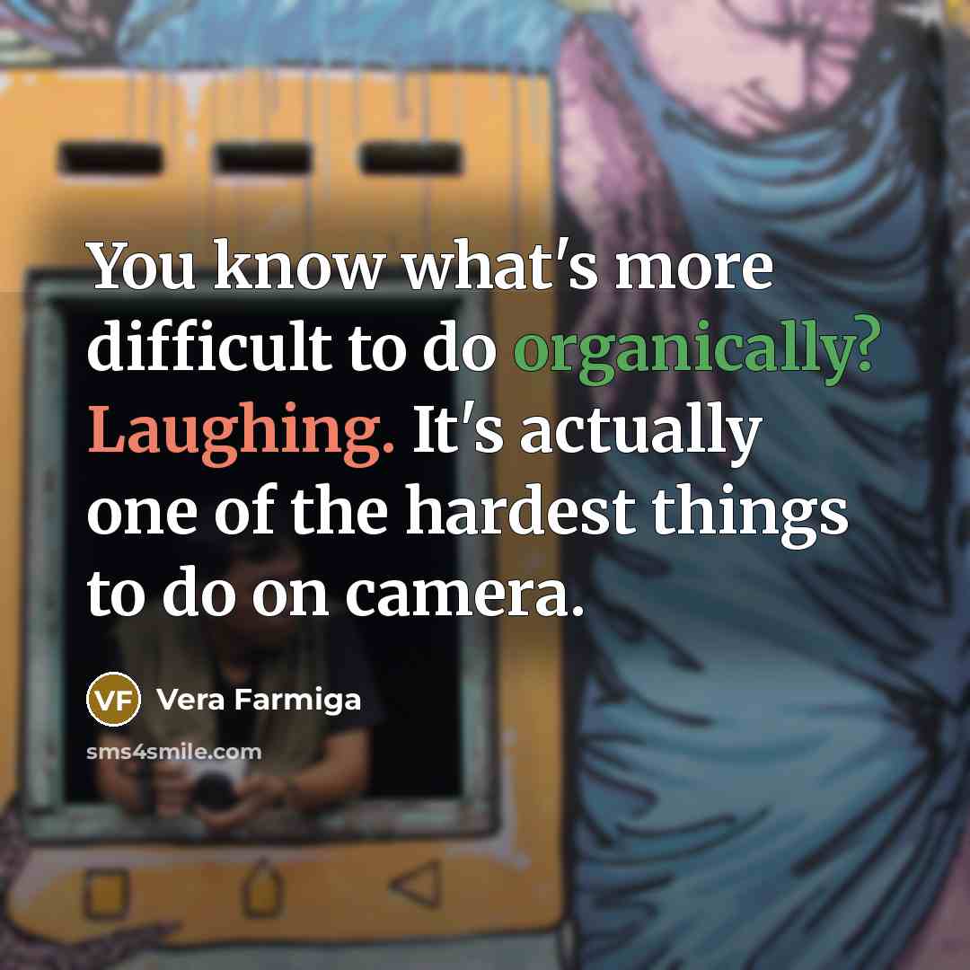 “You know what's more difficult to do organically? Laughing. It's actually one of the hardest things to do on camera.” quote by Vera Farmiga