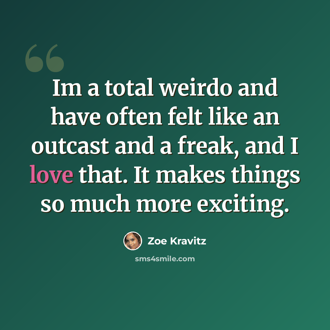 “Im a total weirdo and have often felt like an outcast and a freak, and I love that. It makes things so much more exciting.” quote by Zoe Kravitz