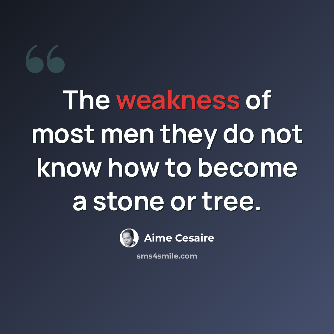 “The weakness of most men they do not know how to become a stone or tree.” quote by Aime Cesaire