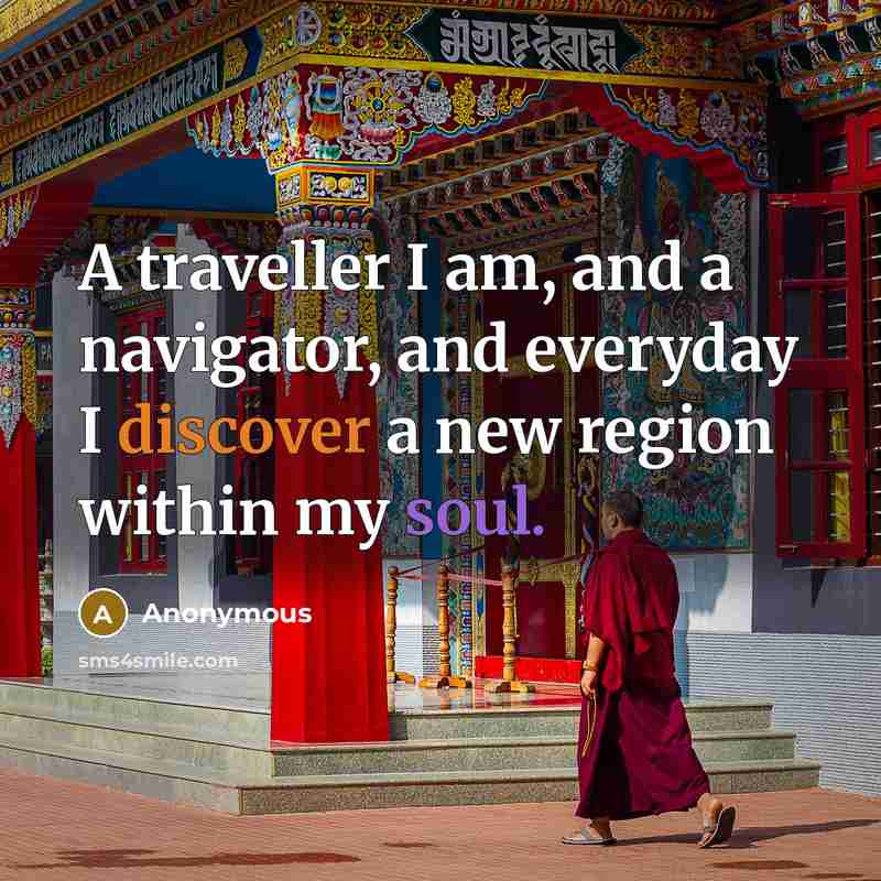 “A traveller I am, and a navigator, and everyday I discover a new region within my soul.” quote by Anonymous