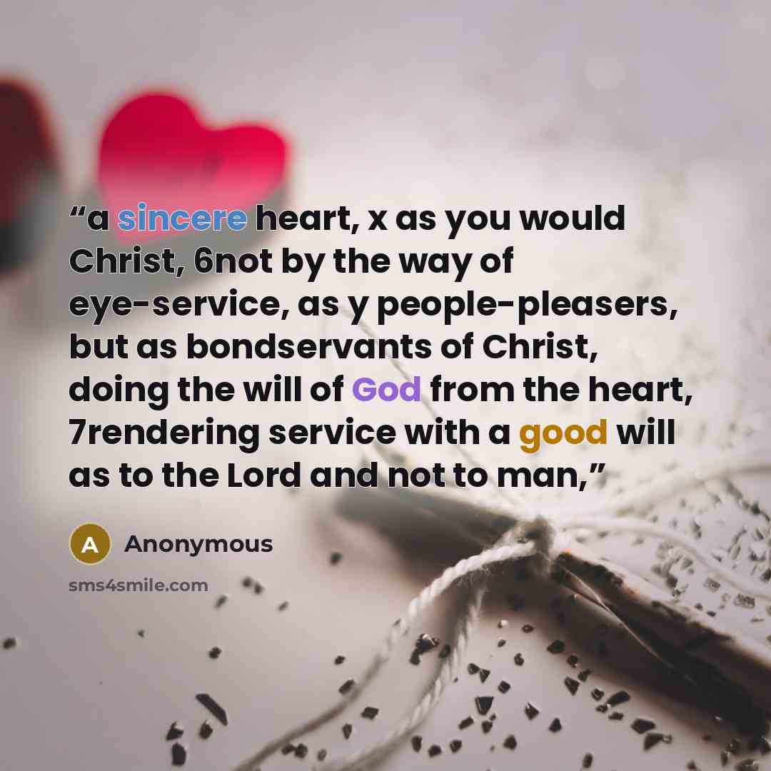 “a sincere heart, x as you would Christ, 6not by the way of eye-service, as y people-pleasers, but as bondservants of Christ, doing the will of God from the heart, 7rendering service with a good will as to the Lord and not to man,” quote by Anonymous