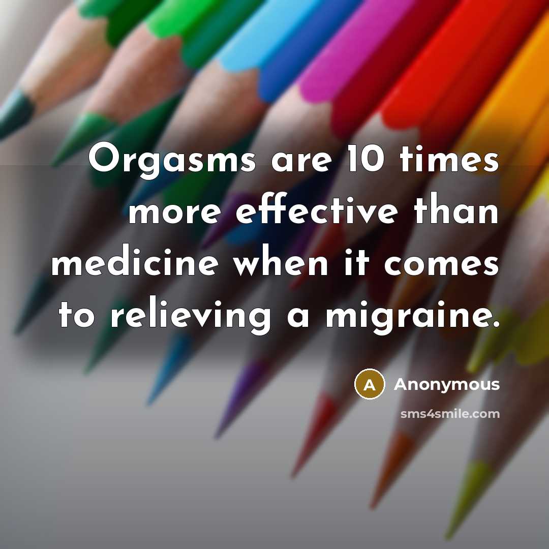“Orgasms are 10 times more effective than medicine when it comes to relieving a migraine.” quote by Anonymous