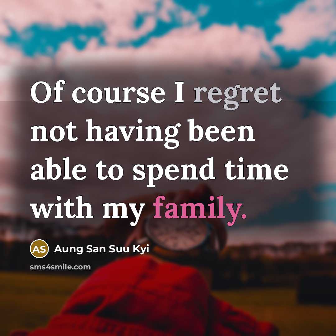 “Of course I regret not having been able to spend time with my family.” quote by Aung San Suu Kyi
