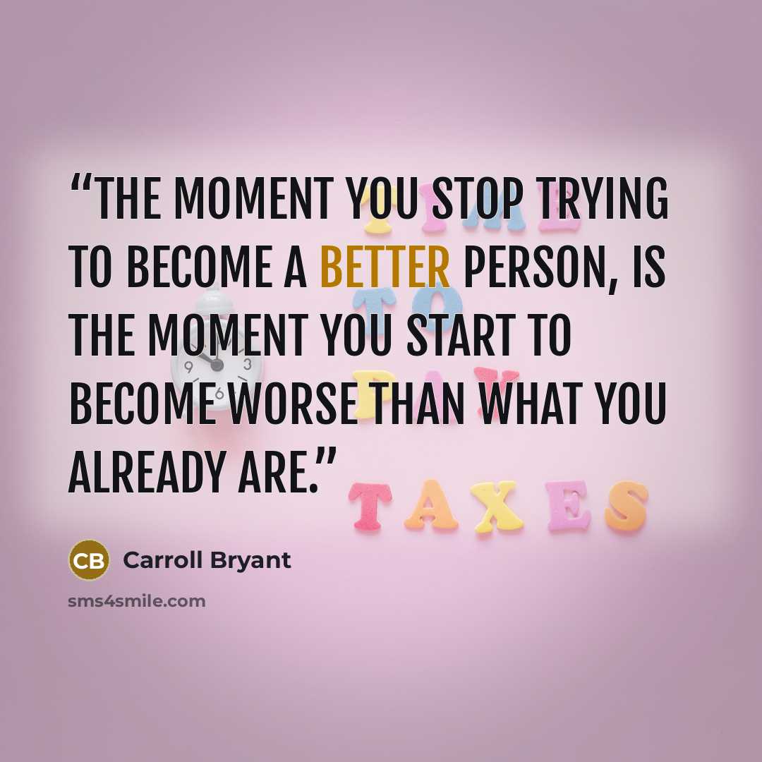 “The moment you stop trying to become a better person, is the moment you start to become worse than what you already are.” quote by Carroll Bryant