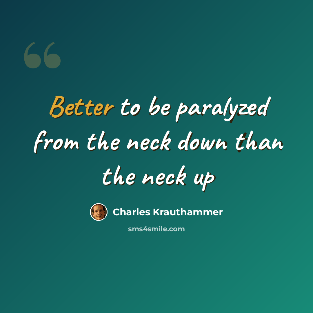 “Better to be paralyzed from the neck down than the neck up” quote by Charles Krauthammer